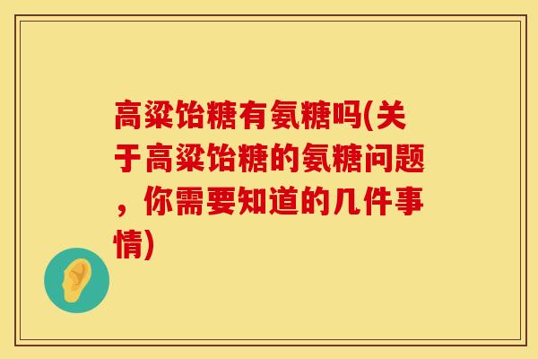 高粱饴糖有氨糖吗(关于高粱饴糖的氨糖问题，你需要知道的几件事情)