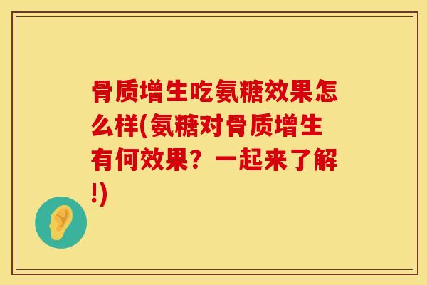 骨质增生吃氨糖效果怎么样(氨糖对骨质增生有何效果？一起来了解!)