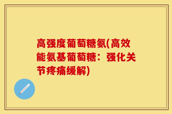 高强度葡萄糖氨(高效能氨基葡萄糖：强化关节缓解)
