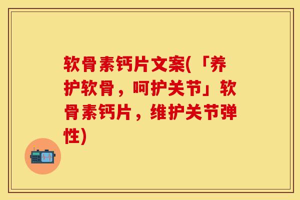 软骨素钙片文案(「养护软骨，呵护关节」软骨素钙片，维护关节弹性)