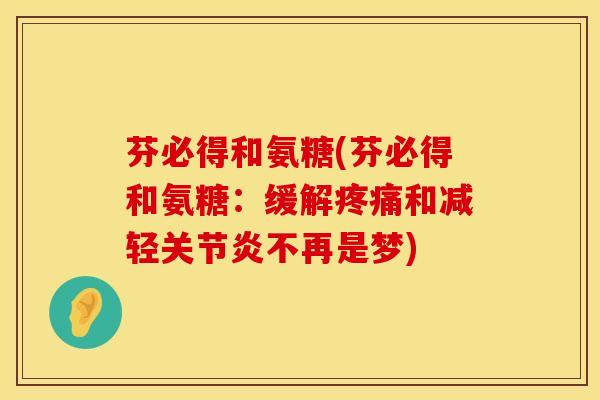 芬必得和氨糖(芬必得和氨糖：缓解疼痛和减轻关节炎不再是梦)