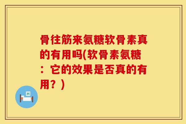骨往筋来氨糖软骨素真的有用吗(软骨素氨糖:它的效果是否真的有用?) 骨往筋来氨糖软骨素真的有用吗(软骨素氨糖:它的效果是否真的有用?)