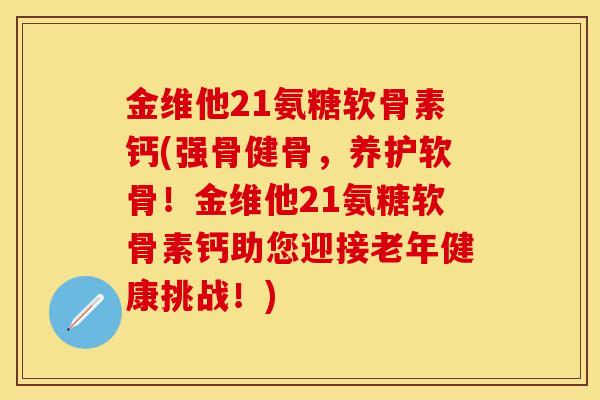 金维他21氨糖软骨素钙(强骨健骨，养护软骨！金维他21氨糖软骨素钙助您迎接老年健康挑战！)