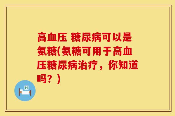 高 可以是氨糖(氨糖可用于高,你知道吗?) 高 可以是氨糖(氨糖可用于高,你知道吗?)
