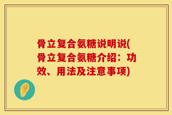 骨立复合氨糖说明说(骨立复合氨糖介绍：功效、用法及注意事项)