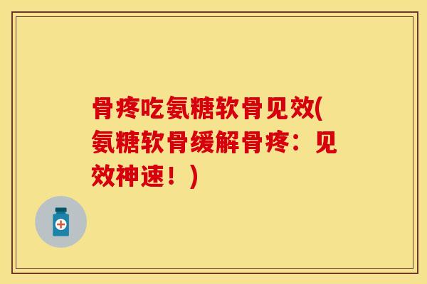骨疼吃氨糖软骨见效(氨糖软骨缓解骨疼：见效神速！)
