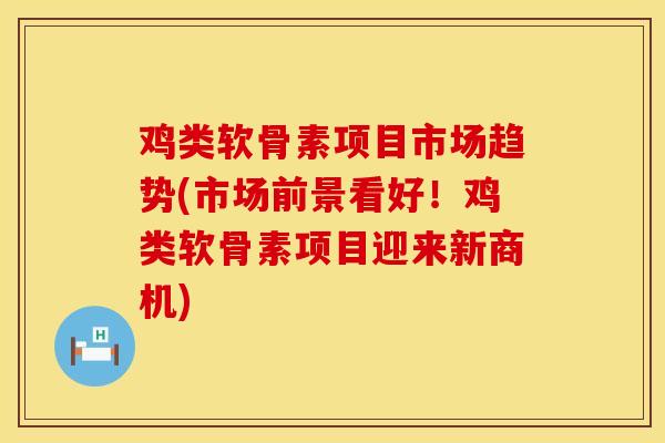 鸡类软骨素项目市场趋势(市场前景看好！鸡类软骨素项目迎来新商机)