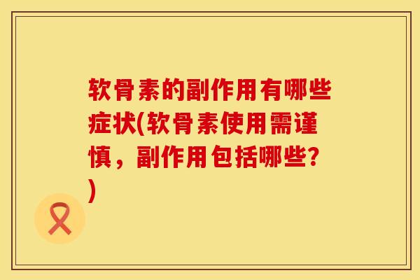 软骨素的副作用有哪些症状(软骨素使用需谨慎，副作用包括哪些？)