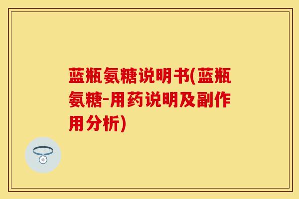 蓝瓶氨糖说明书(蓝瓶氨糖-用药说明及副作用分析)