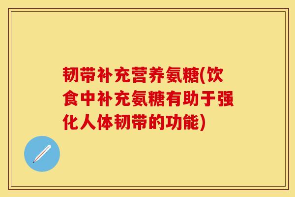 韧带补充营养氨糖(饮食中补充氨糖有助于强化人体韧带的功能)