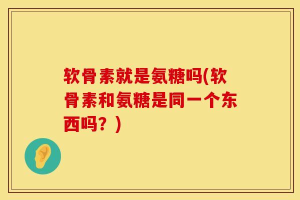 软骨素就是氨糖吗(软骨素和氨糖是同一个东西吗？)