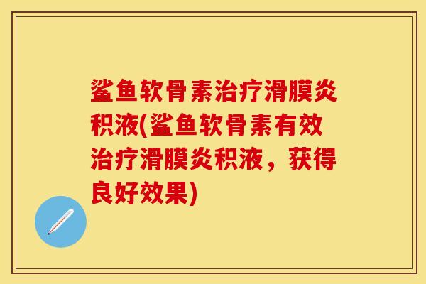 鲨鱼软骨素治疗滑膜炎积液(鲨鱼软骨素有效治疗滑膜炎积液，获得良好效果)