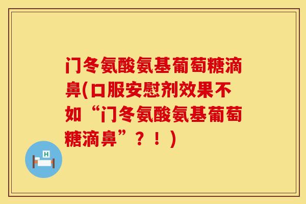门冬氨酸氨基葡萄糖滴鼻(口服安慰剂效果不如“门冬氨酸氨基葡萄糖滴鼻”？！)