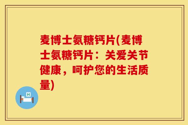 麦博士氨糖钙片(麦博士氨糖钙片：关爱关节健康，呵护您的生活质量)