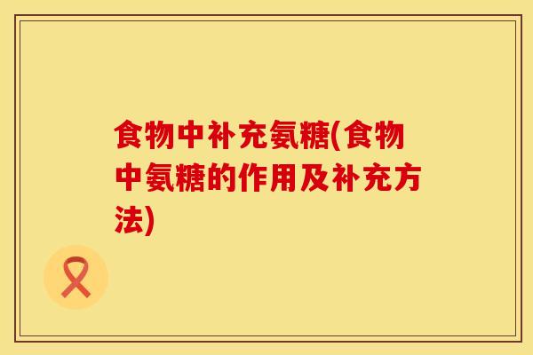 食物中补充氨糖(食物中氨糖的作用及补充方法)