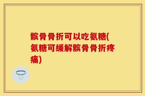 髌骨骨折可以吃氨糖(氨糖可缓解髌骨骨折疼痛)