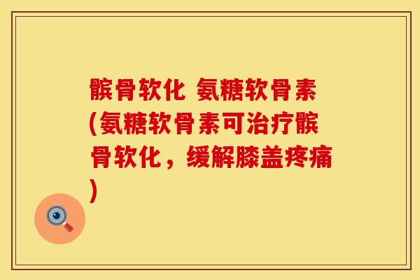 髌骨软化 氨糖软骨素(氨糖软骨素可髌骨软化,缓解膝盖) 髌骨软化 氨糖软骨素(氨糖软骨素可髌骨软化,缓解膝盖)