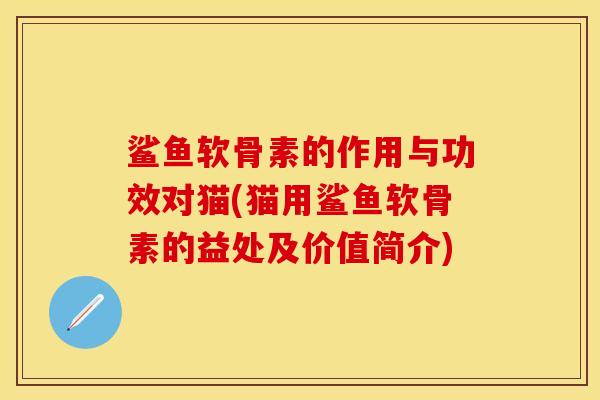 鲨鱼软骨素的作用与功效对猫(猫用鲨鱼软骨素的益处及价值简介)