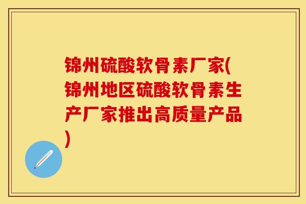 锦州硫酸软骨素厂家(锦州地区硫酸软骨素生产厂家推出高质量产品)