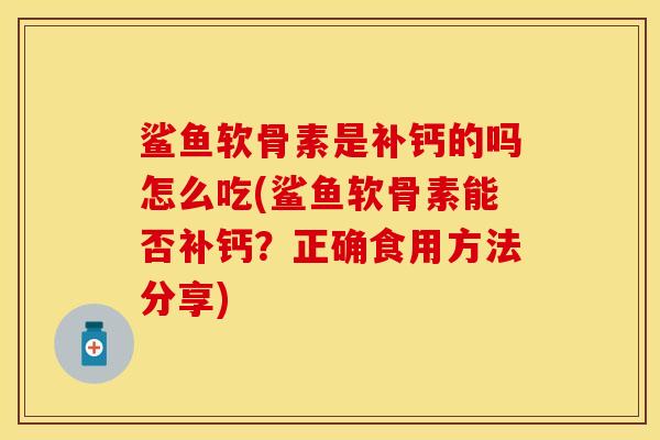 鲨鱼软骨素是补钙的吗怎么吃(鲨鱼软骨素能否补钙?正确食用方法分享) 鲨鱼软骨素是补钙的吗怎么吃(鲨鱼软骨素能否补钙?正确食用方法分享)