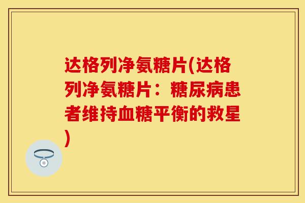 达格列净氨糖片(达格列净氨糖片：糖尿病患者维持血糖平衡的救星)