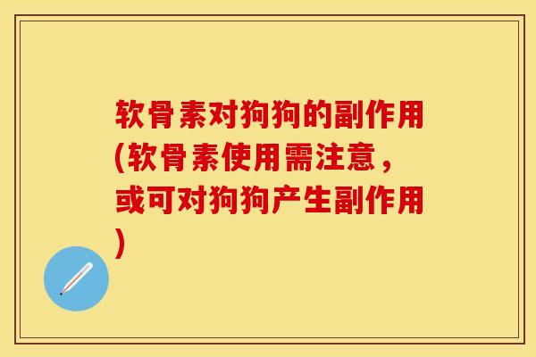 软骨素对狗狗的副作用(软骨素使用需注意，或可对狗狗产生副作用)