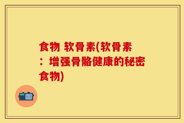 食物 软骨素(软骨素：增强骨骼健康的秘密食物)