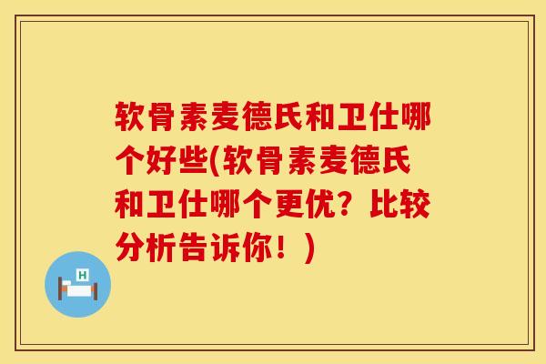 软骨素麦德氏和卫仕哪个好些(软骨素麦德氏和卫仕哪个更优？比较分析告诉你！)