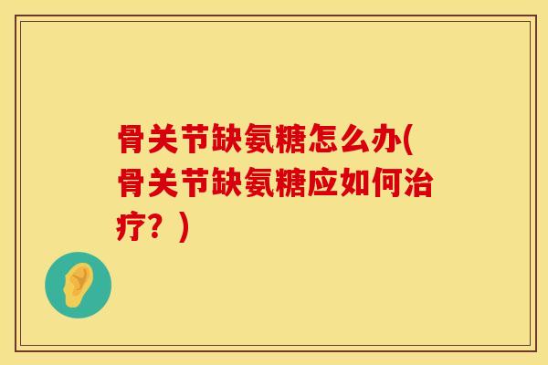 骨关节缺氨糖怎么办(骨关节缺氨糖应如何？)