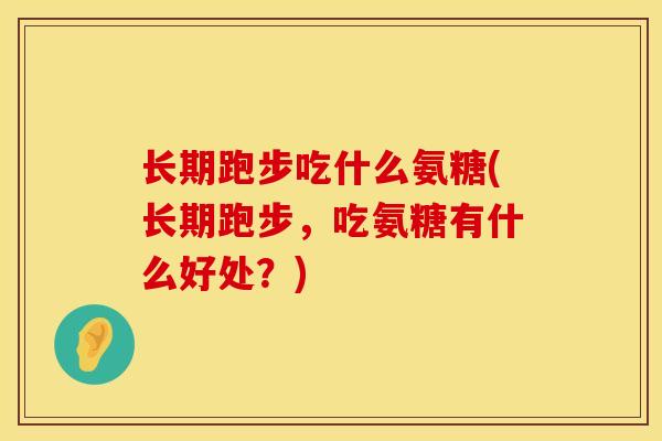 长期跑步吃什么氨糖(长期跑步，吃氨糖有什么好处？)