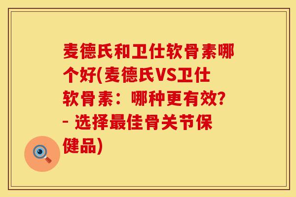 麦德氏和卫仕软骨素哪个好(麦德氏VS卫仕软骨素：哪种更有效？- 选择最佳骨关节保健品)