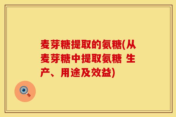 麦芽糖提取的氨糖(从麦芽糖中提取氨糖 生产、用途及效益)