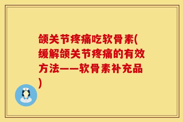 颌关节疼痛吃软骨素(缓解颌关节疼痛的有效方法——软骨素补充品)