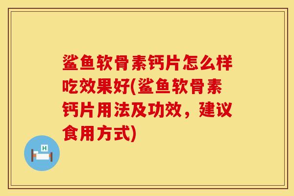 鲨鱼软骨素钙片怎么样吃效果好(鲨鱼软骨素钙片用法及功效，建议食用方式)