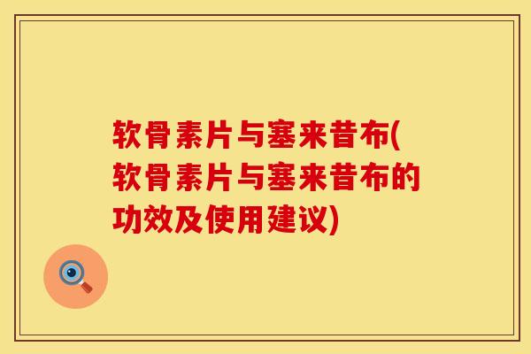 软骨素片与塞来昔布(软骨素片与塞来昔布的功效及使用建议) 软骨素片与塞来昔布(软骨素片与塞来昔布的功效及使用建议)