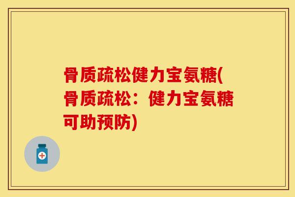 骨质疏松健力宝氨糖(骨质疏松：健力宝氨糖可助预防)