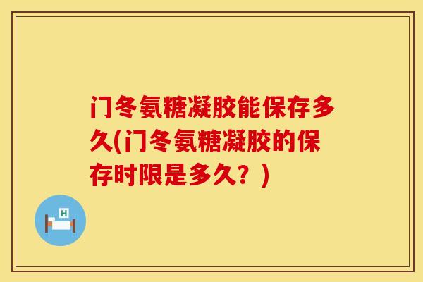 门冬氨糖凝胶能保存多久(门冬氨糖凝胶的保存时限是多久？)