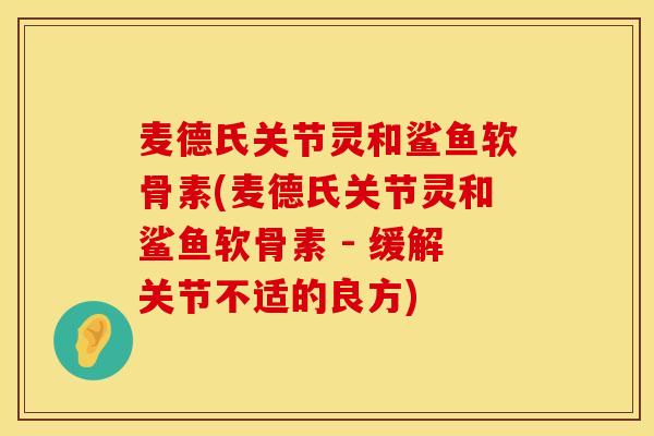 麦德氏关节灵和鲨鱼软骨素(麦德氏关节灵和鲨鱼软骨素 - 缓解关节不适的良方)