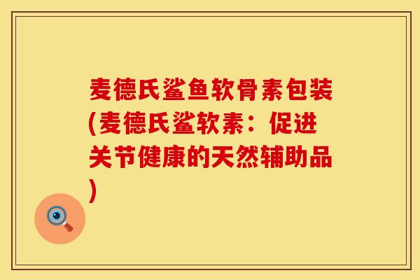 麦德氏鲨鱼软骨素包装(麦德氏鲨软素：促进关节健康的天然辅助品)