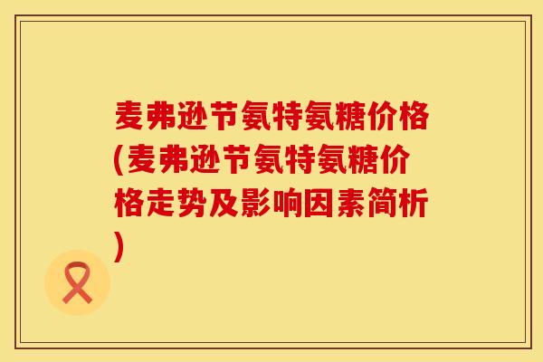 麦弗逊节氨特氨糖价格(麦弗逊节氨特氨糖价格走势及影响因素简析) 麦弗逊节氨特氨糖价格(麦弗逊节氨特氨糖价格走势及影响因素简析)