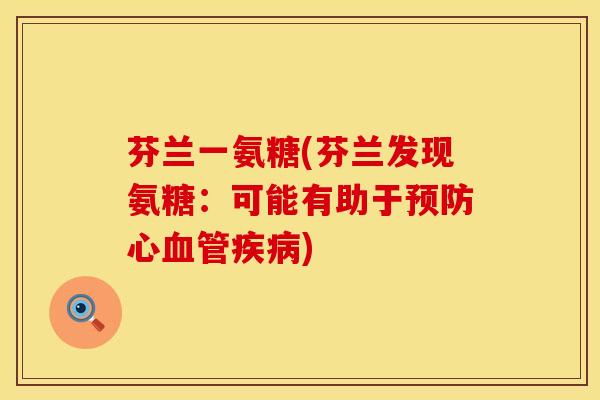 芬兰一氨糖(芬兰发现氨糖：可能有助于预防心血管疾病)