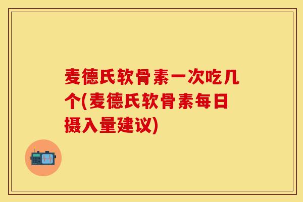 麦德氏软骨素一次吃几个(麦德氏软骨素每日摄入量建议)