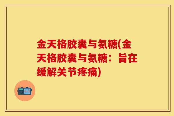 金天格胶囊与氨糖(金天格胶囊与氨糖：旨在缓解关节疼痛)