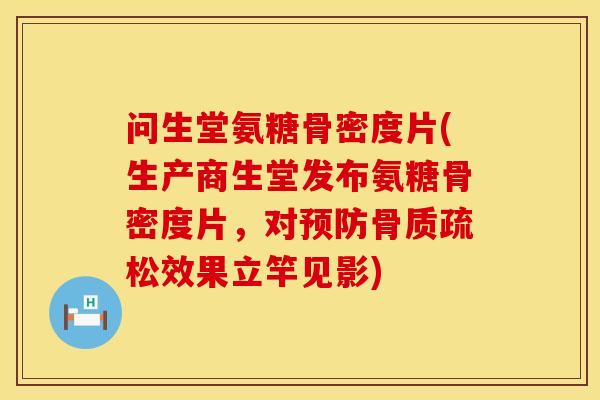 问生堂氨糖骨密度片(生产商生堂发布氨糖骨密度片，对预防骨质疏松效果立竿见影)