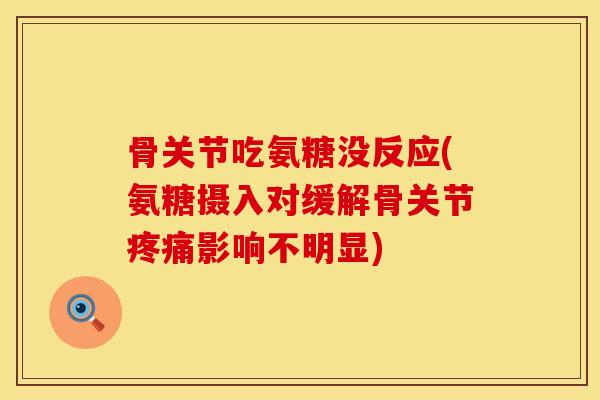 骨关节吃氨糖没反应(氨糖摄入对缓解骨关节疼痛影响不明显)