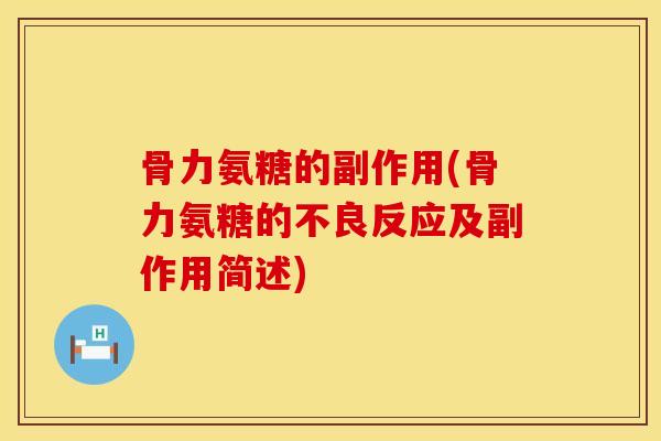 骨力氨糖的副作用(骨力氨糖的不良反应及副作用简述)