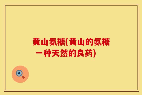 黄山氨糖(黄山的氨糖 一种天然的良药)
