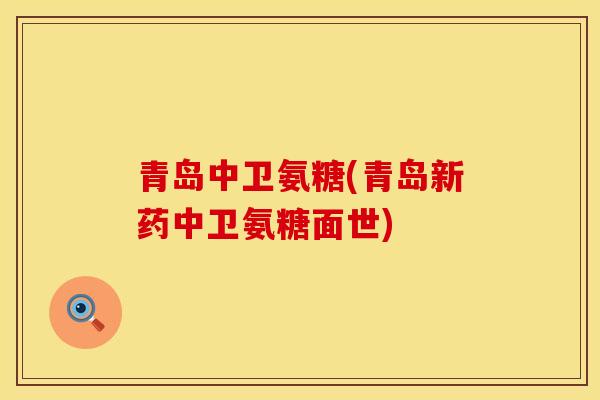 青岛中卫氨糖(青岛新药中卫氨糖面世)