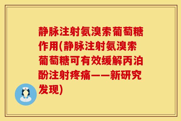 静脉注射氨溴索葡萄糖作用(静脉注射氨溴索葡萄糖可有效缓解丙泊酚注射——新研究发现) 静脉注射氨溴索葡萄糖作用(静脉注射氨溴索葡萄糖可有效缓解丙泊酚注射——新研究发现)