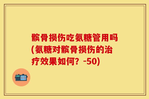 髌骨损伤吃氨糖管用吗(氨糖对髌骨损伤的治疗效果如何？-50)